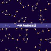 75年属兔的最佳配偶，属兔75年的和什么属相最配