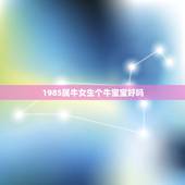 1985属牛女生个牛宝宝好吗，属牛的生一个属牛的宝宝好不好啊