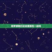 塔罗牌我们还会重新在一起吗，塔罗牌占卜我们还会继续交往下去吗