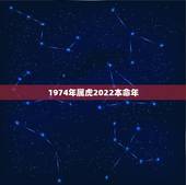 1974年属虎2022本命年，74年属虎女2022年以后运气