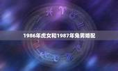 1986年虎女和1987年兔男婚配，86属虎女和87属兔男婚配么？