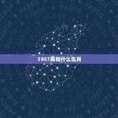 1957属相什么生肖，1957年出生的是属什么生肖