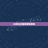 98的女虎最佳婚配属相，男属虎最佳婚配属相