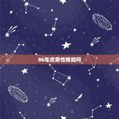 86年虎男性格如何，1986年属虎男一生运势