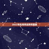 2022年生肖鸡运势完整版，2022年生肖蛇运势完整版