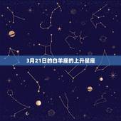 3月21日的白羊座的上升星座，白羊座3月21日出生性格特点
