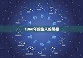 1966年的生人的属相，1966年出生的属什么星座和什么生肖