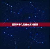 属鼠双子女和什么属相最配，属鼠双子座性格和其他