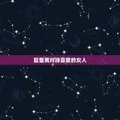 巨蟹男对待喜爱的女人 巨蟹男喜欢的女生类型