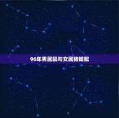 96年男属鼠与女属猪婚配，属鼠的男人和属猪的女人婚配可以吗？