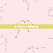 金牛座2022年感情运势，金牛座2022年运势大变