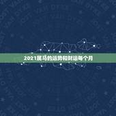 2021属马的运势和财运每个月，今年属马的财运和运气如何2021年
