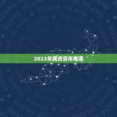 2022年属虎百年难遇，2022年属虎几月出生好