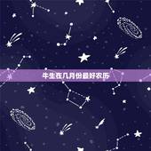 牛生在几月份最好农历，属牛生在几月最好