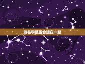 测名字是否合适在一起，怎样通过男女朋友的名字测试两个人是否合适在一起？