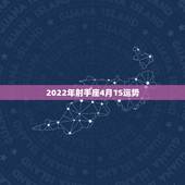 2022年射手座4月15运势，射手座15年8月十二运势