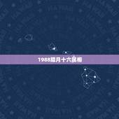 1988腊月十六属相，88年腊月十六出生是什么星座