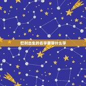 巳时出生的名字要带什么字，巳时出生的男孩取什么名字