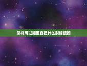 怎样可以知道自己什么时候结婚，如何看自己何时能够结婚