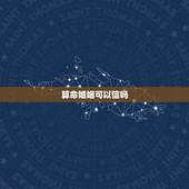 算命婚姻可以信吗，算命先生说是我和他是下等婚姻可以相信吗？