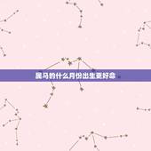 属马的什么月份出生更好命，属马出生月份命运