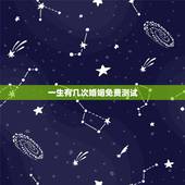一生有几次婚姻免费测试，免费测一生有几次婚姻，什么时候脱单？