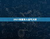 2021年属羊人运气大好，属羊2021年运势
