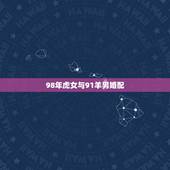 98年虎女与91羊男婚配，1998年女虎 和1991年男羊 配吗？