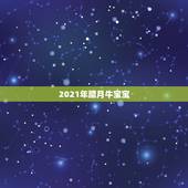 2021年腊月牛宝宝，2021年农历十一月出生的牛宝宝好吗