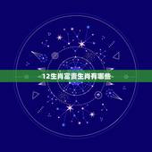 12生肖富贵生肖有哪些，十二生肖中富贵的动物.