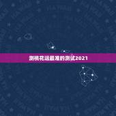 测桃花运最准的测试2021，有什么算命软件可以测桃花运的？