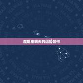 魔蝎座明天的运势如何，摩羯座今天运势怎么样