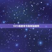 1973年的牛今年财运如何，73年属牛有一灾能不能过去