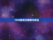1998属虎女婚姻与命运，1998属虎女2022 感情运
