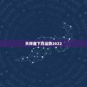 天秤座下月运势2022，天秤座本月运势？
