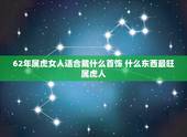 62年属虎女人适合戴什么首饰 什么东西最旺属虎人