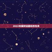 2022年偏财运最旺的生肖，清风玄学：哪个生肖偏财运最旺，炒股，买