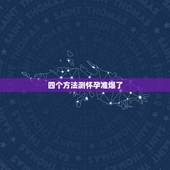 四个方法测怀孕准爆了，如何测怀孕那么测试怀孕的方法有哪几种