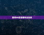 属鸡90后是哪年出生的，属鸡的是哪年出生