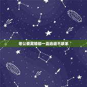 老公要离婚却一直逃避不联系，老公和我提出离婚，但是他一直都不行动