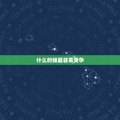 什么时候最容易受孕，什么时候最容易受孕