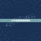 1994年属狗的最佳婚配，94属狗的和什么属相最配