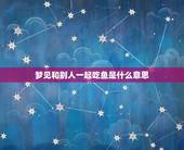 梦见和别人一起吃鱼是什么意思，梦见和别人一起吃鱼，但我沒吃够预示什么？