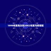 1999年属兔女和2002年属马男婚配，1999年属兔比2002属马大