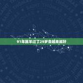 91年属羊过了29岁会越来越好，属羊过30岁就好了