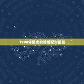 1998年属虎的婚姻配对最佳，属虎最佳婚配
