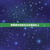 摩羯男对待发生过关系的女人 摩羯男的性格特点和爱情观