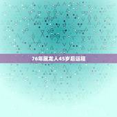 76年属龙人45岁后运程，1976年属龙人未来5年运势