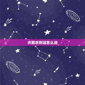 许愿求财运怎么说，求财怎么许愿，许愿词该怎么写？