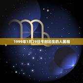1999年1月29日午时出生的人属相，1999年出生的，属相是什么？